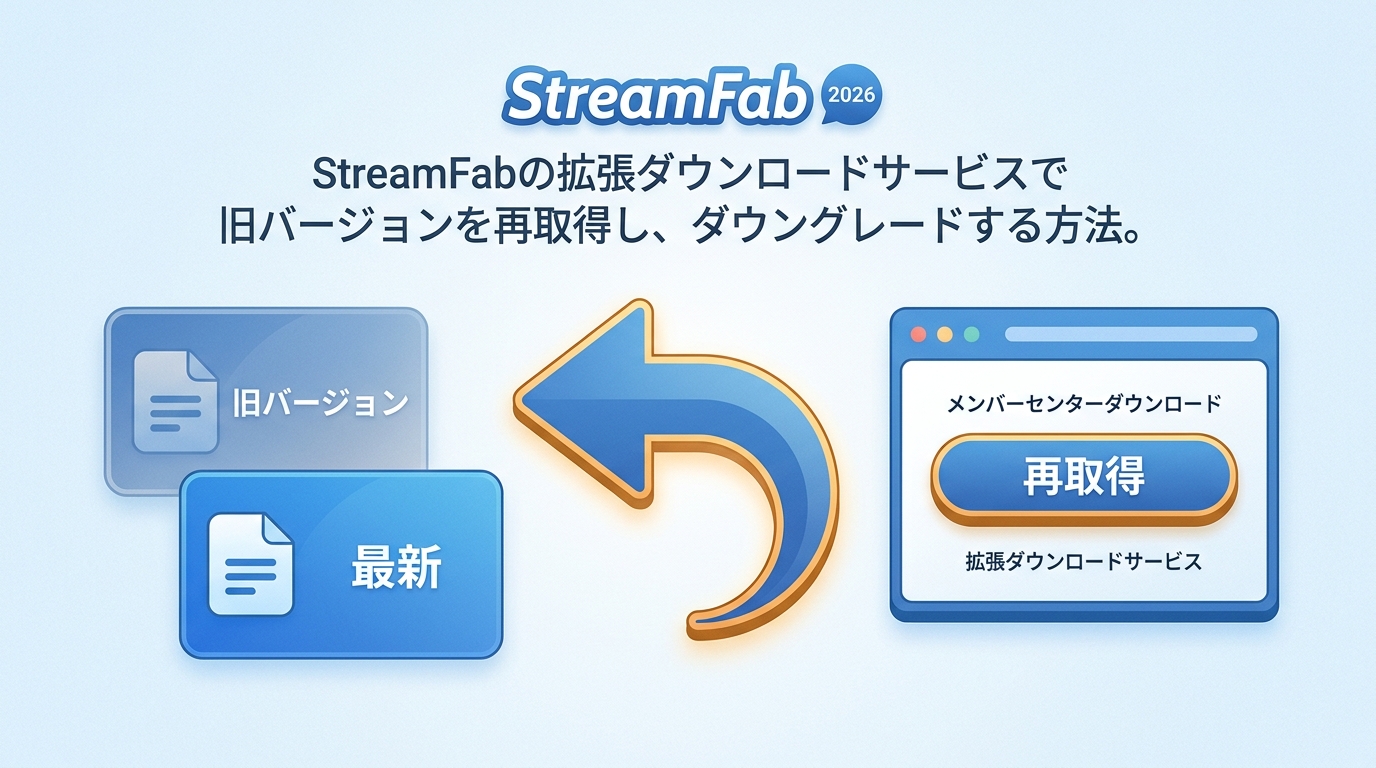 【公式】StreamFab旧バージョンの仕組み|戻す前の3つの確認点と再取得条件【2026年】